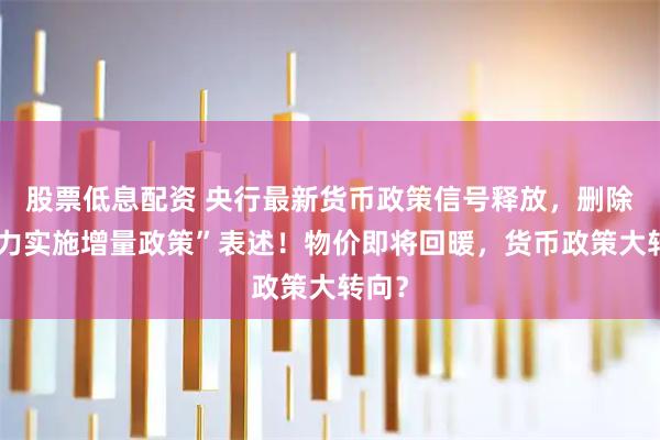 股票低息配资 央行最新货币政策信号释放，删除“加力实施增量政策”表述！物价即将回暖，货币政策大转向？
