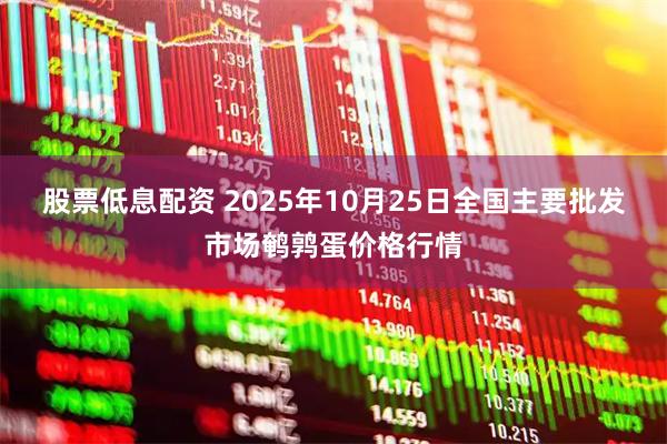 股票低息配资 2025年10月25日全国主要批发市场鹌鹑蛋价格行情