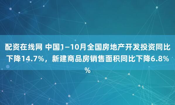 配资在线网 中国1—10月全国房地产开发投资同比下降14.7%，新建商品房销售面积同比下降6.8%