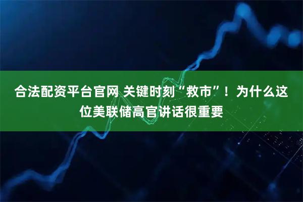 合法配资平台官网 关键时刻“救市”！为什么这位美联储高官讲话很重要