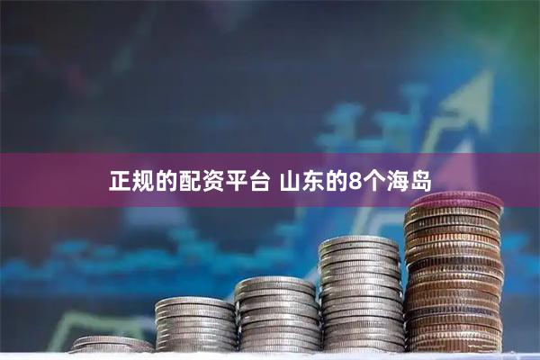 正规的配资平台 山东的8个海岛
