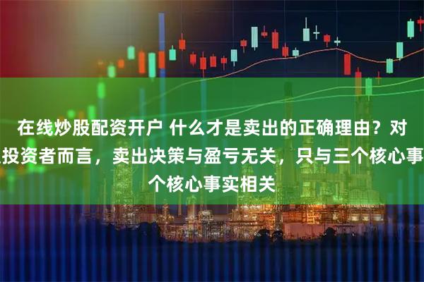 在线炒股配资开户 什么才是卖出的正确理由？对于价值投资者而言，卖出决策与盈亏无关，只与三个核心事实相关